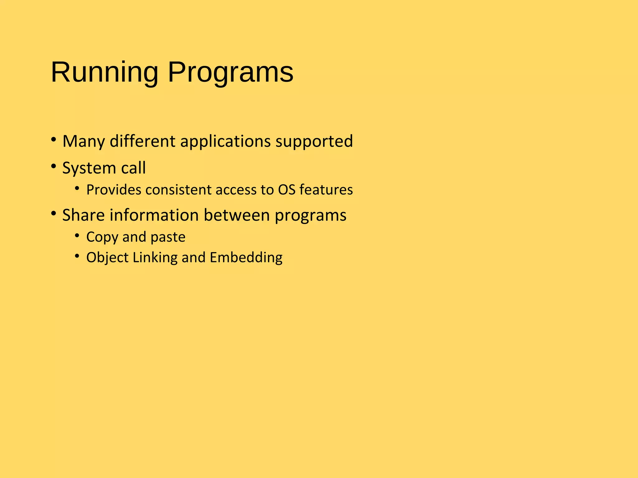 Running Programs
• Many different applications supported
• System call
• Provides consistent access to OS features
• Share information between programs
• Copy and paste
• Object Linking and Embedding
 