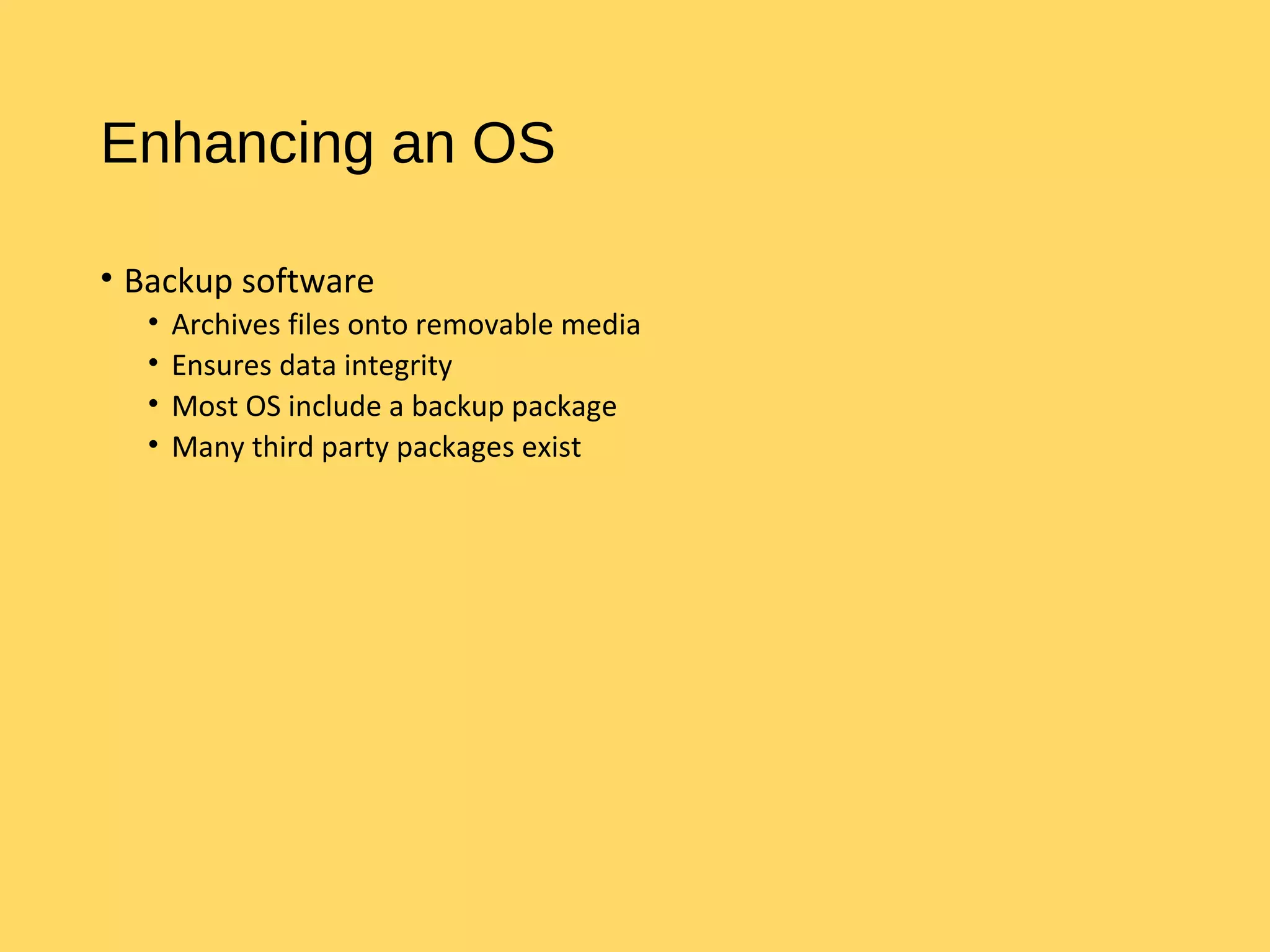 Enhancing an OS
• Backup software
• Archives files onto removable media
• Ensures data integrity
• Most OS include a backup package
• Many third party packages exist
 