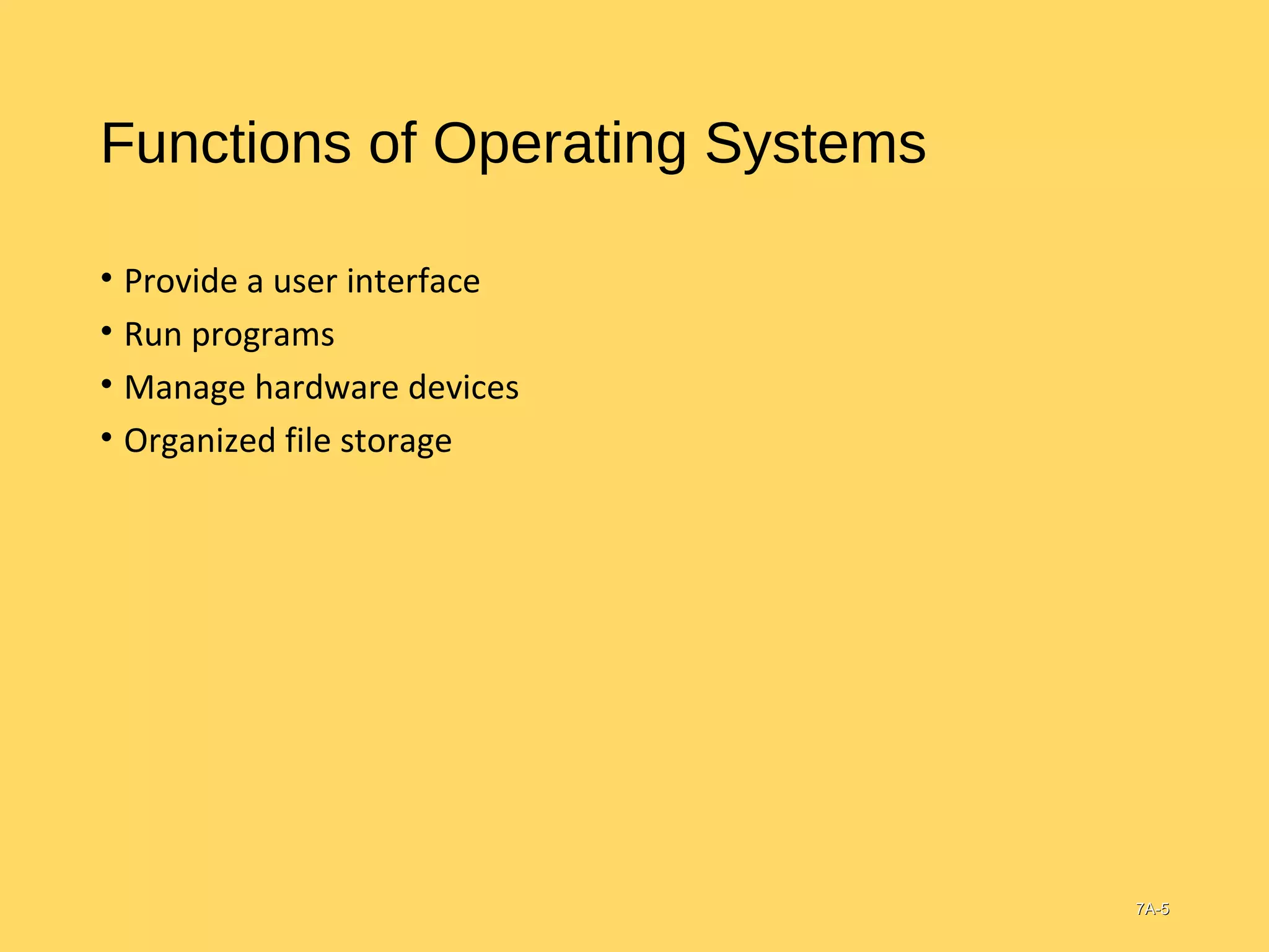 Functions of Operating Systems
• Provide a user interface
• Run programs
• Manage hardware devices
• Organized file storage
7A-7A-55
 