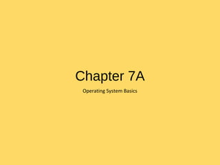 Chapter 7A
Operating System Basics
 