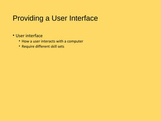 Providing a User Interface
• User interface
• How a user interacts with a computer
• Require different skill sets
 