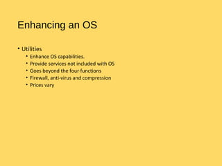 Enhancing an OS
• Utilities
• Enhance OS capabilities.
• Provide services not included with OS
• Goes beyond the four functions
• Firewall, anti-virus and compression
• Prices vary
 