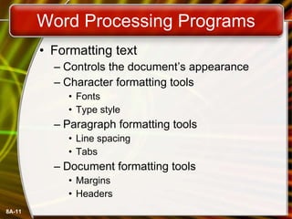Word Processing Programs Formatting text Controls the document’s appearance Character formatting tools Fonts Type style Paragraph formatting tools Line spacing Tabs Document formatting tools Margins Headers 