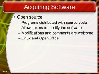 Acquiring Software Open source Programs distributed with source code Allows users to modify the software Modifications and comments are welcome Linux and OpenOffice 