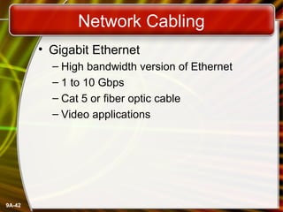 9A-42
Network Cabling
• Gigabit Ethernet
– High bandwidth version of Ethernet
– 1 to 10 Gbps
– Cat 5 or fiber optic cable
– Video applications
 