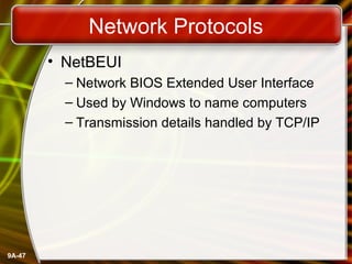 9A-47
Network Protocols
• NetBEUI
– Network BIOS Extended User Interface
– Used by Windows to name computers
– Transmission details handled by TCP/IP
 