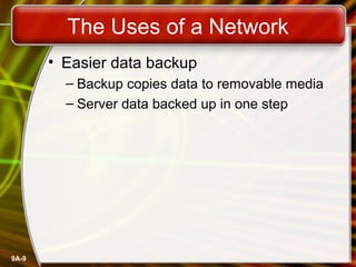 9A-9
The Uses of a Network
• Easier data backup
– Backup copies data to removable media
– Server data backed up in one step
 