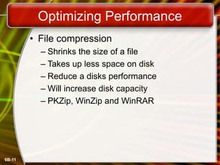 6B-11
Optimizing Performance
• File compression
– Shrinks the size of a file
– Takes up less space on disk
– Reduce a disks performance
– Will increase disk capacity
– PKZip, WinZip and WinRAR
 