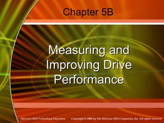 Copyright © 2006 by The McGraw-Hill Companies, Inc. All rights reserved.
McGraw-Hill Technology Education
Chapter 5B
Measuring and
Improving Drive
Performance
 