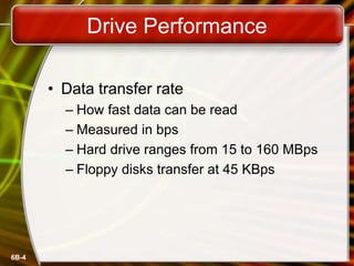 6B-4
Drive Performance
• Data transfer rate
– How fast data can be read
– Measured in bps
– Hard drive ranges from 15 to 160 MBps
– Floppy disks transfer at 45 KBps
 