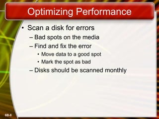 6B-8
Optimizing Performance
• Scan a disk for errors
– Bad spots on the media
– Find and fix the error
• Move data to a good spot
• Mark the spot as bad
– Disks should be scanned monthly
 