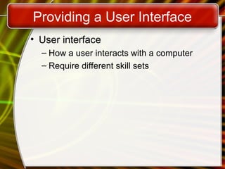 Providing a User Interface
• User interface
– How a user interacts with a computer
– Require different skill sets
 