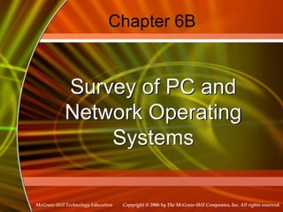 Copyright © 2006 by The McGraw-Hill Companies, Inc. All rights reserved.
McGraw-Hill Technology Education
Chapter 6B
Survey of PC and
Network Operating
Systems
 