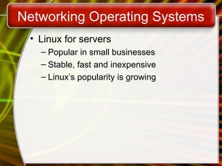 Networking Operating Systems
• Linux for servers
– Popular in small businesses
– Stable, fast and inexpensive
– Linux’s popularity is growing
 