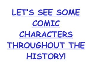LET’S SEE SOME COMIC CHARACTERS THROUGHOUT THE HISTORY! 