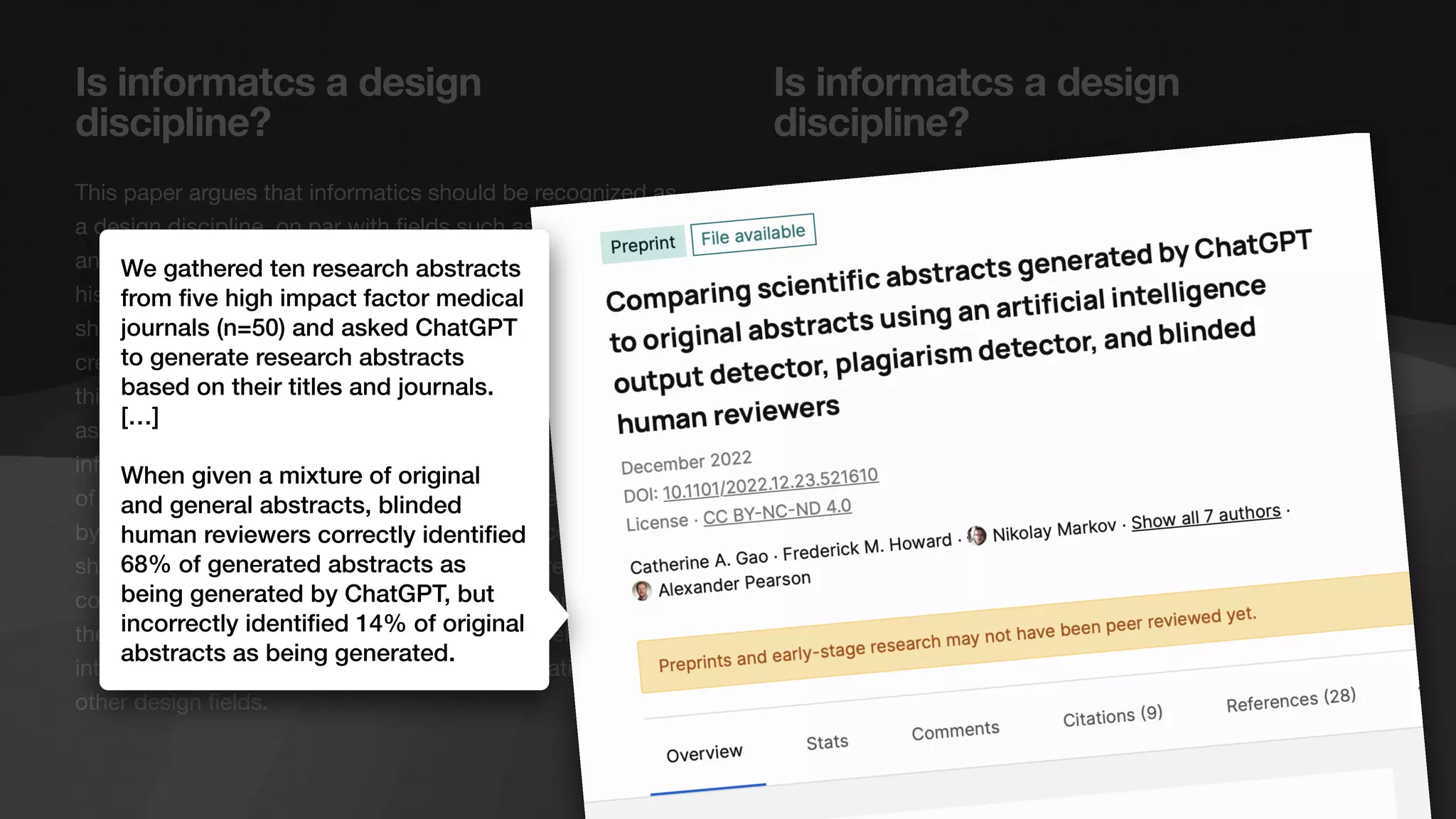 The article discusses the theory and practice of software
develo ment in the light of design theory. It tries to show
that the design process cannot be forced into a prede
fi
This paper argues that informatics should be recognized as
a design discipline, on par with
fi
Is informatcs a design
discipline?
Is informatcs a design
discipline?
We gathered ten research abstracts
from
fi
ve high impact factor medical
journals (n=50) and asked ChatGPT
to generate research abstracts
based on their titles and journals.
[…]
When given a mixture of original
and general abstracts, blinded
human reviewers correctly identi
fi
ed
68% of generated abstracts as
being generated by ChatGPT, but
incorrectly identi
fi
ed 14% of original
abstracts as being generated.
 