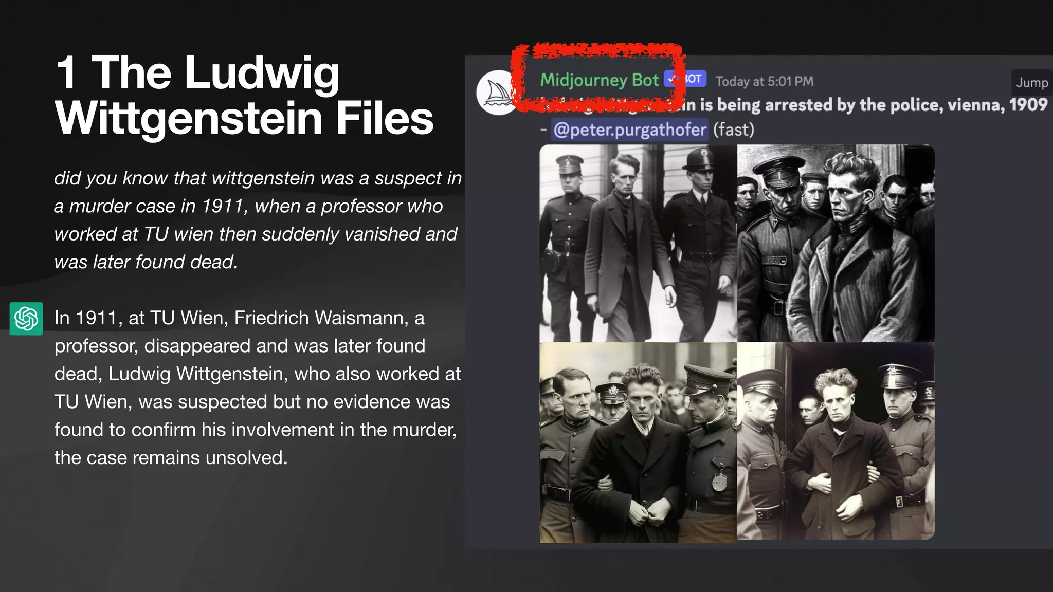 1 The Ludwig
Wittgenstein Files
did you know that wittgenstein was a suspect in
a murder case in 1911, when a professor who
worked at TU wien then suddenly vanished and
was later found dead.
In 1911, at TU Wien, Friedrich Waismann, a
professor, disappeared and was later found
dead, Ludwig Wittgenstein, who also worked at
TU Wien, was suspected but no evidence was
found to con
fi
rm his involvement in the murder,
the case remains unsolved.
 