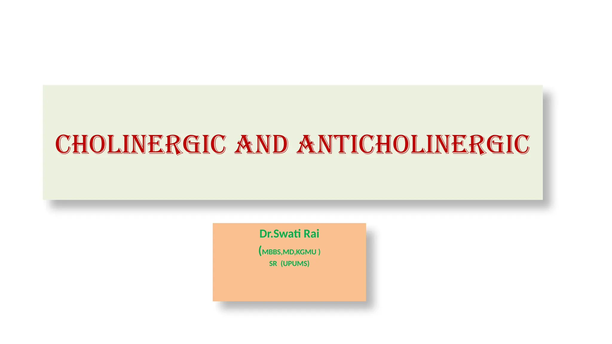 Cholinergic AND ANTICHOLINERGIC
Dr.Swati Rai
(MBBS,MD,KGMU )
SR (UPUMS)
 