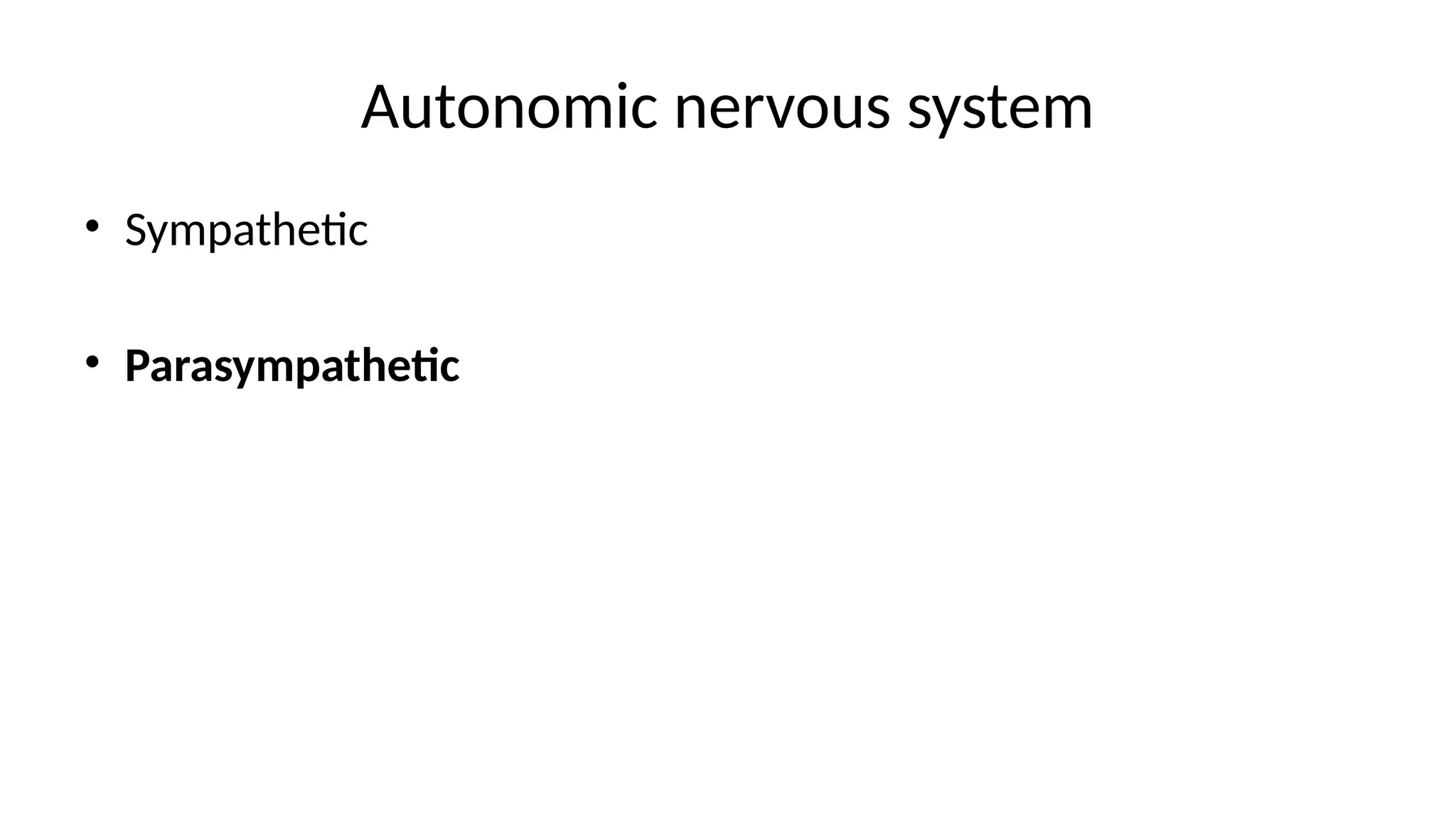Autonomic nervous system
• Sympathetic
• Parasympathetic
 