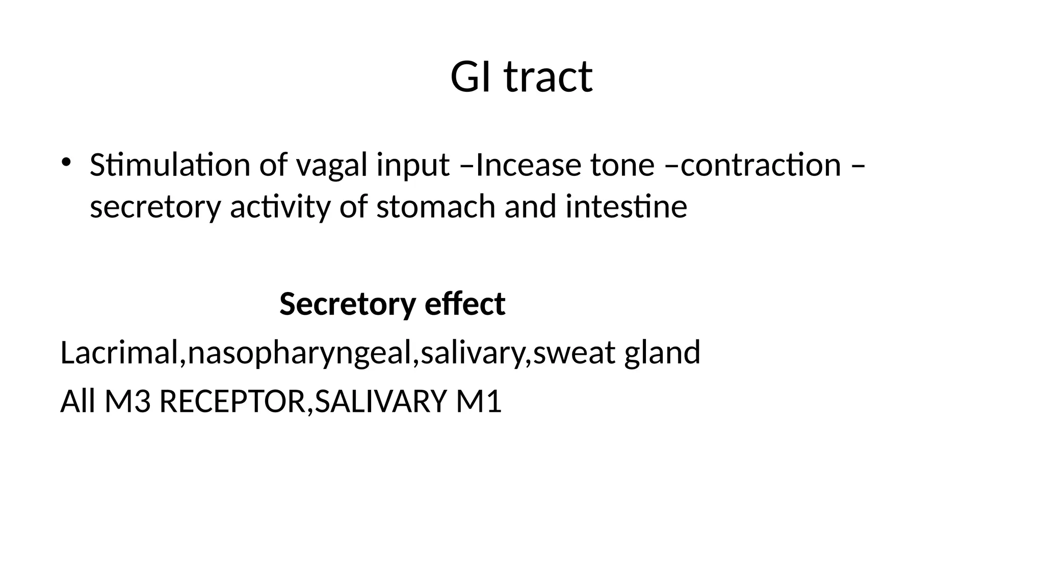 GI tract
• Stimulation of vagal input –Incease tone –contraction –
secretory activity of stomach and intestine
Secretory effect
Lacrimal,nasopharyngeal,salivary,sweat gland
All M3 RECEPTOR,SALIVARY M1
 