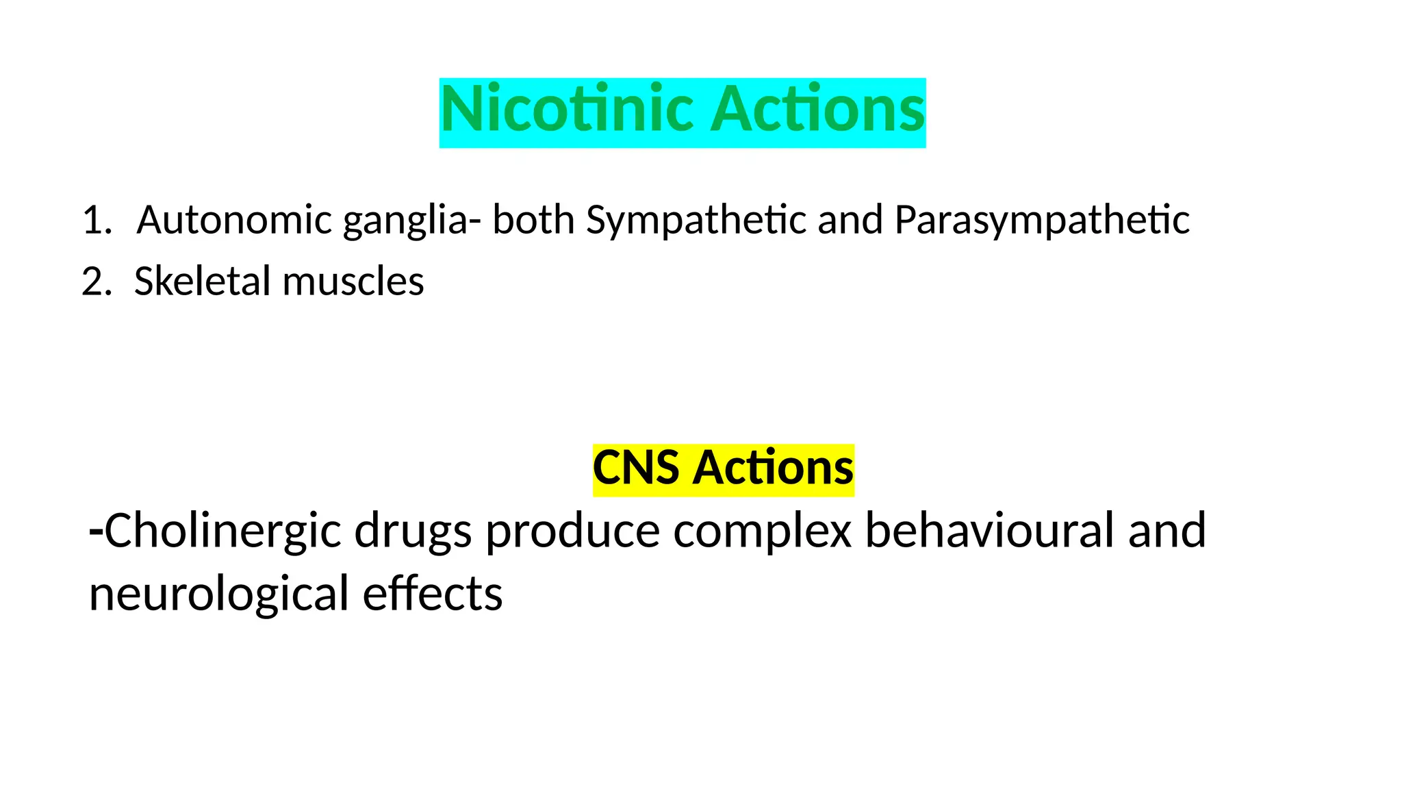 1. Autonomic ganglia- both Sympathetic and Parasympathetic
2. Skeletal muscles
Nicotinic Actions
CNS Actions
-Cholinergic drugs produce complex behavioural and
neurological effects
 