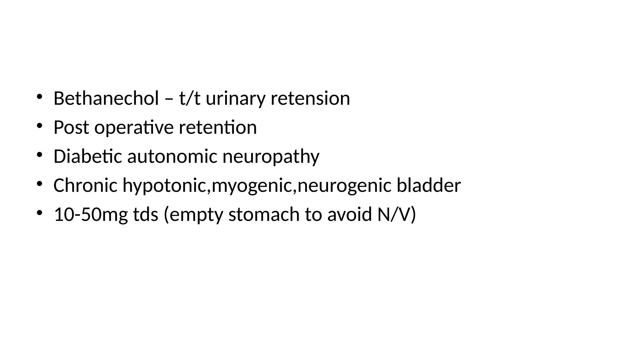 • Bethanechol – t/t urinary retension
• Post operative retention
• Diabetic autonomic neuropathy
• Chronic hypotonic,myogenic,neurogenic bladder
• 10-50mg tds (empty stomach to avoid N/V)
 