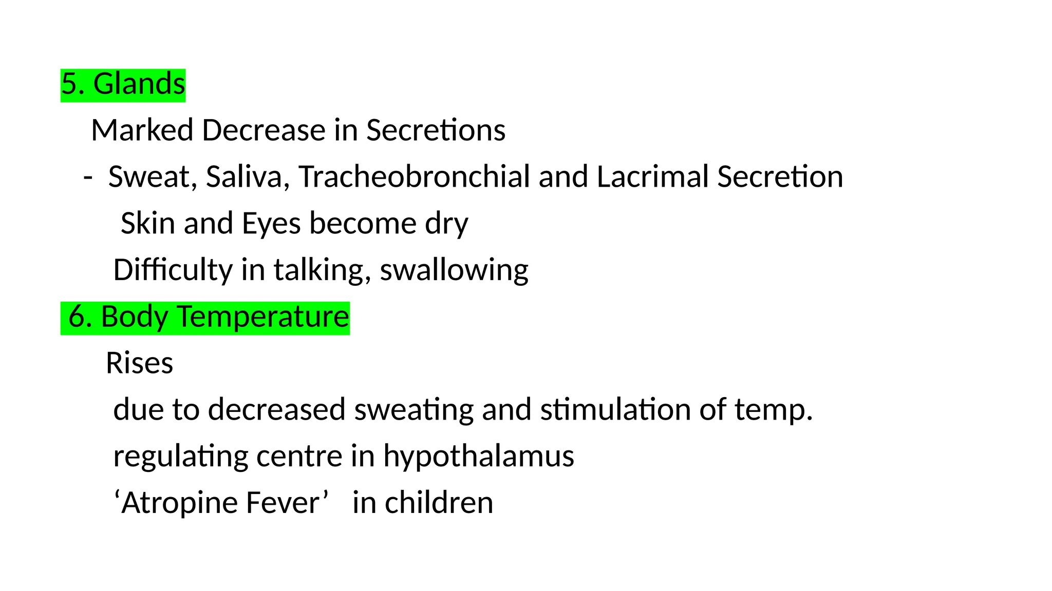 5. Glands
Marked Decrease in Secretions
- Sweat, Saliva, Tracheobronchial and Lacrimal Secretion
Skin and Eyes become dry
Difficulty in talking, swallowing
6. Body Temperature
Rises
due to decreased sweating and stimulation of temp.
regulating centre in hypothalamus
‘Atropine Fever’ in children
 
