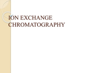 ION EXCHANGE
CHROMATOGRAPHY
 