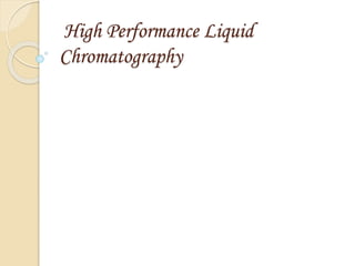 High Performance Liquid
Chromatography
 