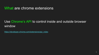 What are chrome extensions
Use Chrome’s API to control inside and outside browser
window
https://developer.chrome.com/exte...