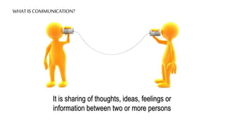WHAT IS COMMUNICATION?
It is sharing of thoughts, ideas, feelings or
information between two or more persons
 