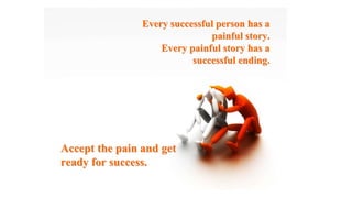 Every successful person has a
Every successful person has a
painful story.
painful story.
Every painful story has a
Every painful story has a
successful ending.
successful ending.
Accept the pain and get
Accept the pain and get
ready for success.
ready for success.
 