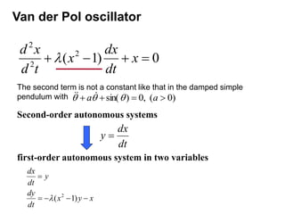Van der Pol oscillator
0
)
1
( 2
2
2



 x
dt
dx
x
t
d
x
d

The second term is not a constant like that in the damped simple
pendulum with )
0
(
,
0
)
sin( 


 a
a 

 


Second-order autonomous systems
first-order autonomous system in two variables
x
y
x
dt
dy
y
dt
dx





)
1
( 2

dt
dx
y 
 