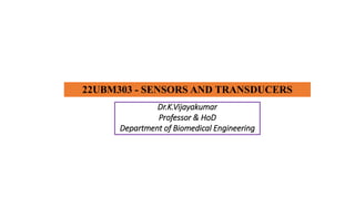 22UBM303 - SENSORS AND TRANSDUCERS
Dr.K.Vijayakumar
Professor & HoD
Department of Biomedical Engineering
 