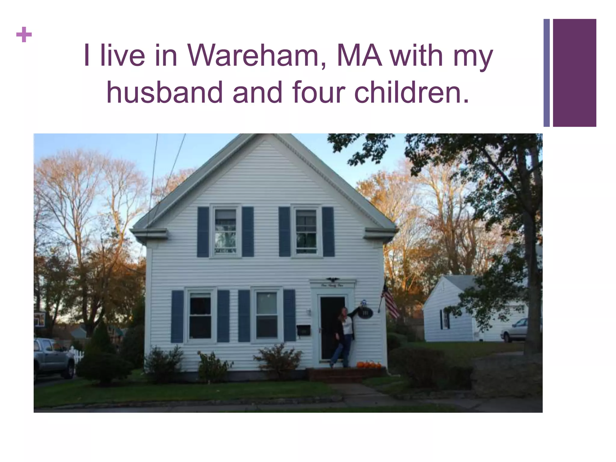 +
I live in Wareham, MA with my
husband and four children.