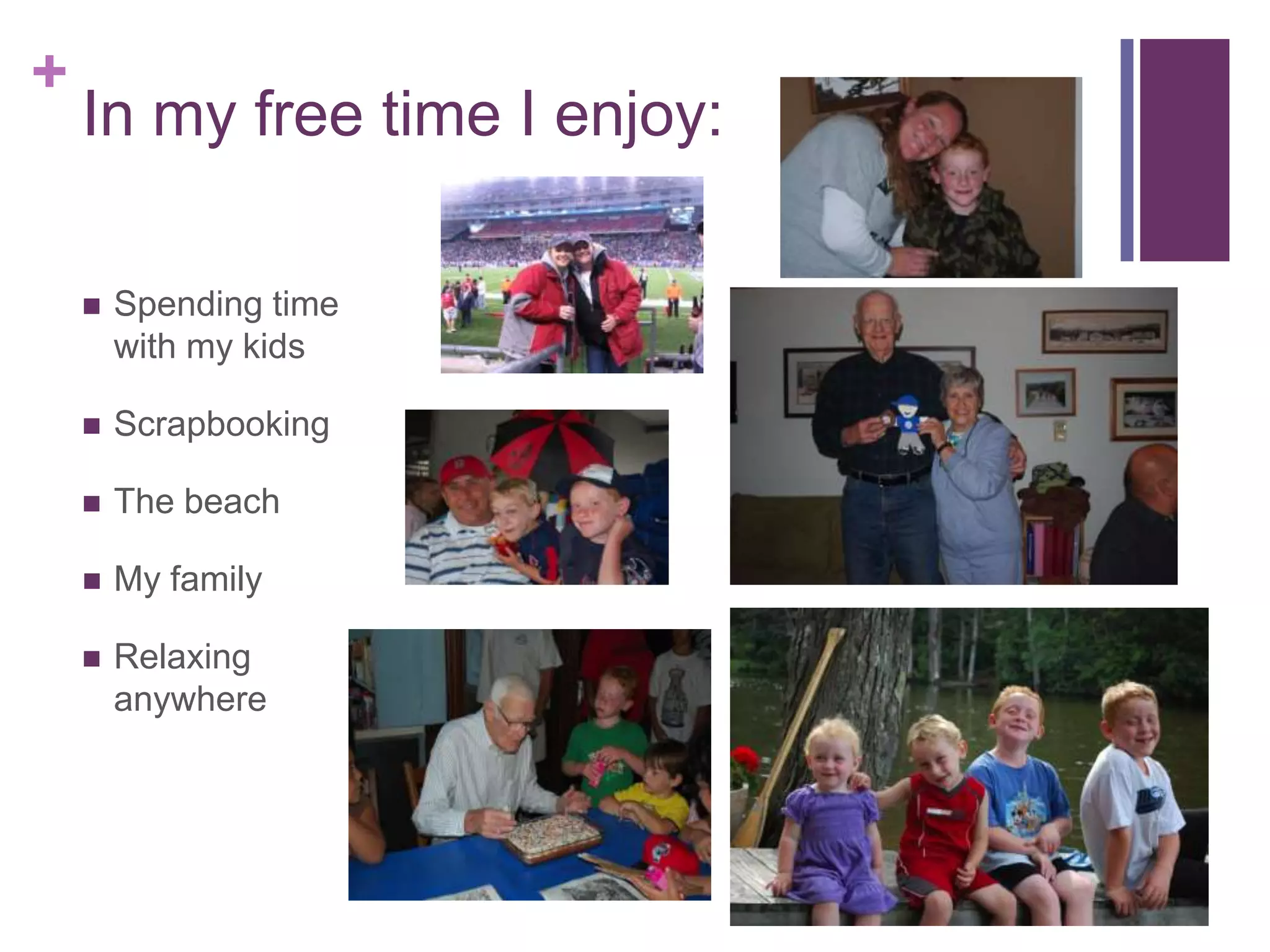 +
In my free time I enjoy:
Spending time
with my kids
Scrapbooking
The beach
My family
Relaxing
anywhere