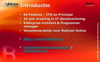 IntroductieEd Feskens – CTO en Principal20 jaar ervaring in IT dienstverleningEnterprise architect & Programma managerVerantwoordelijk voor Rubicon Onlinehttp://www.feskens.eue.feskens@rubicongroup.biz / ed@feskens.eu