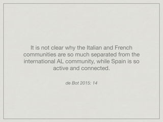 It is not clear why the Italian and French
communities are so much separated from the
international AL community, while Sp...