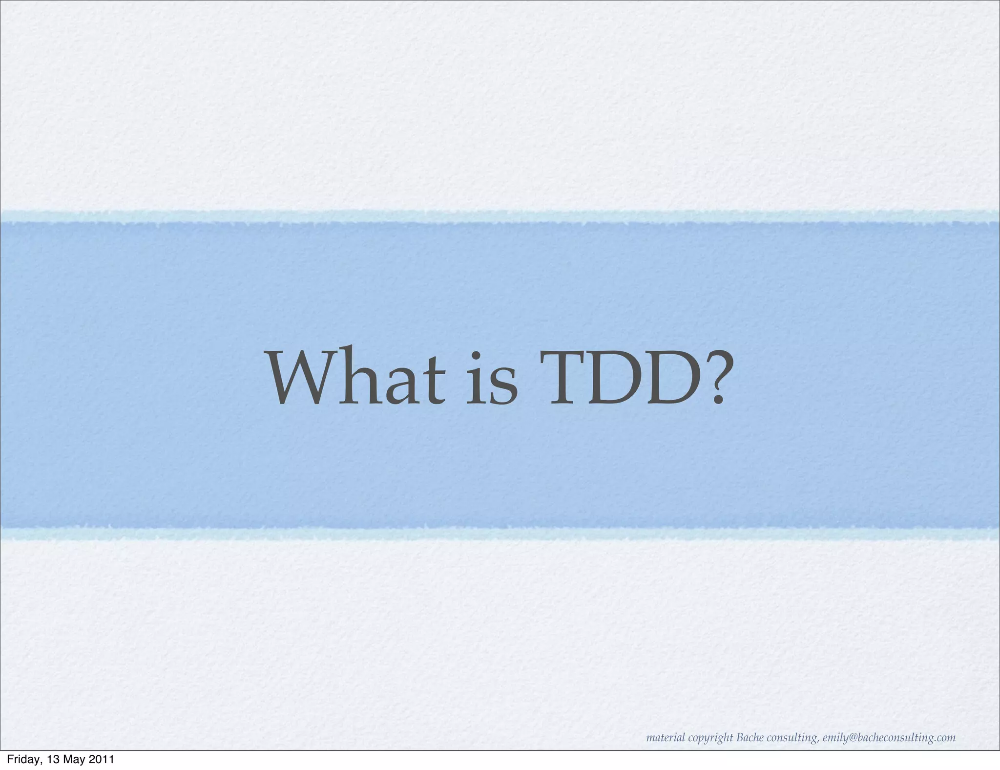 What is TDD?



                               material copyright Bache consulting, emily@bacheconsulting.com
Friday, 13 May 2011
 