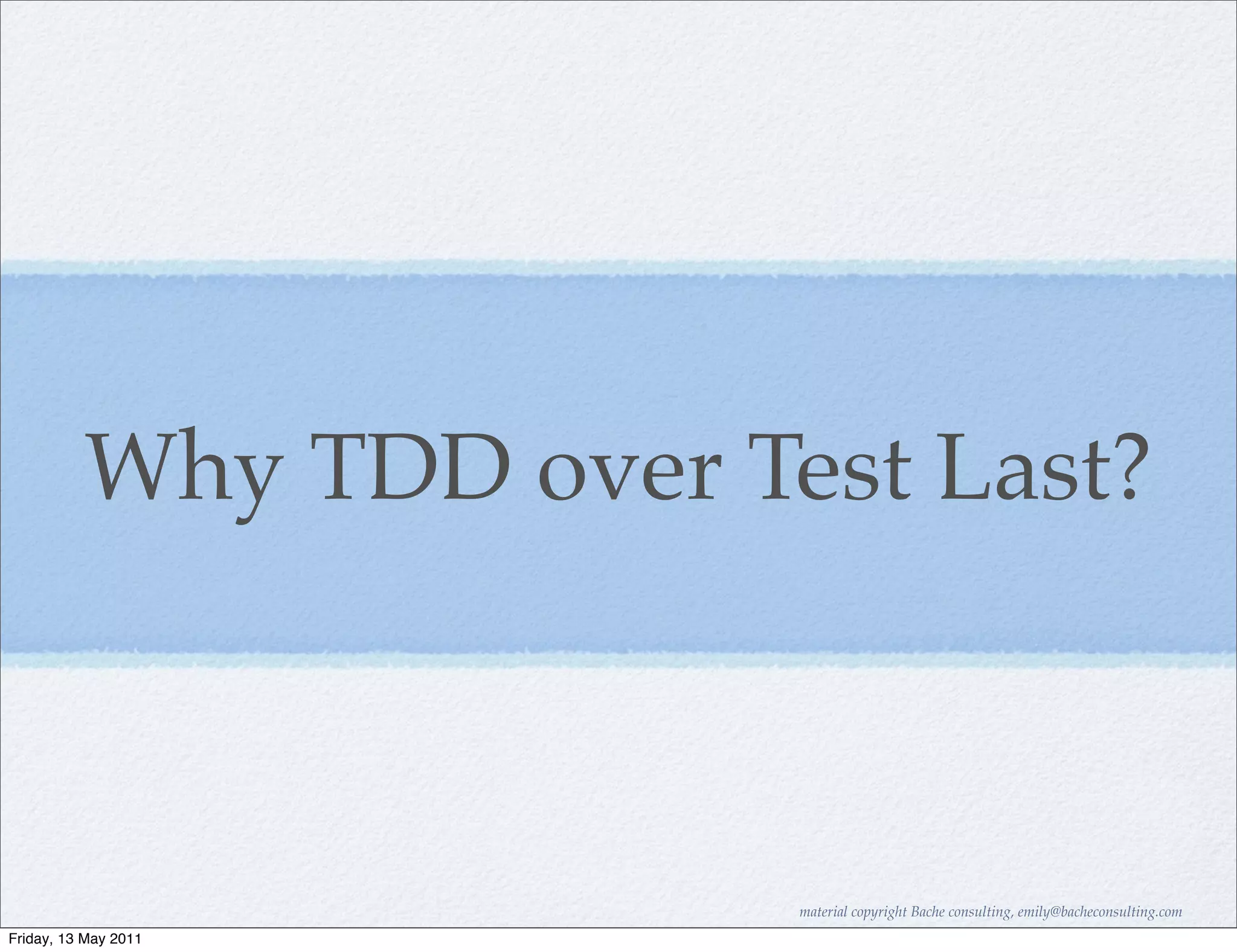 Why TDD over Test Last?



                         material copyright Bache consulting, emily@bacheconsulting.com
Friday, 13 May 2011
 