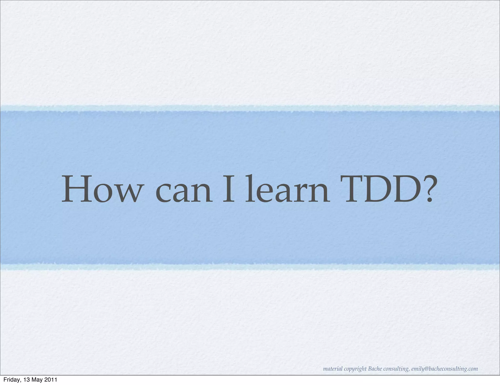 How can I learn TDD?



                                   material copyright Bache consulting, emily@bacheconsulting.com
Friday, 13 May 2011
 