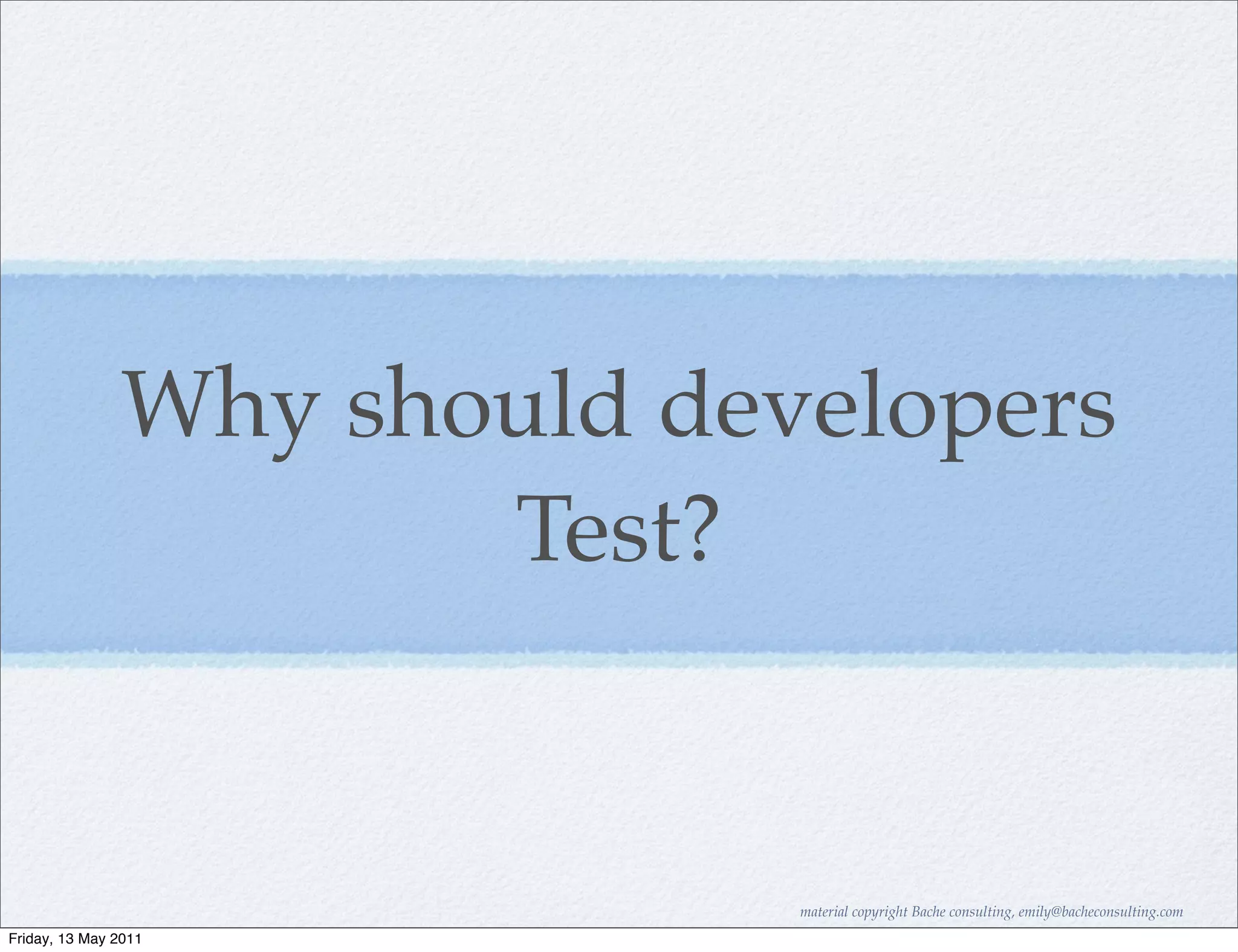 Why should developers
                      Test?


                             material copyright Bache consulting, emily@bacheconsulting.com
Friday, 13 May 2011
 