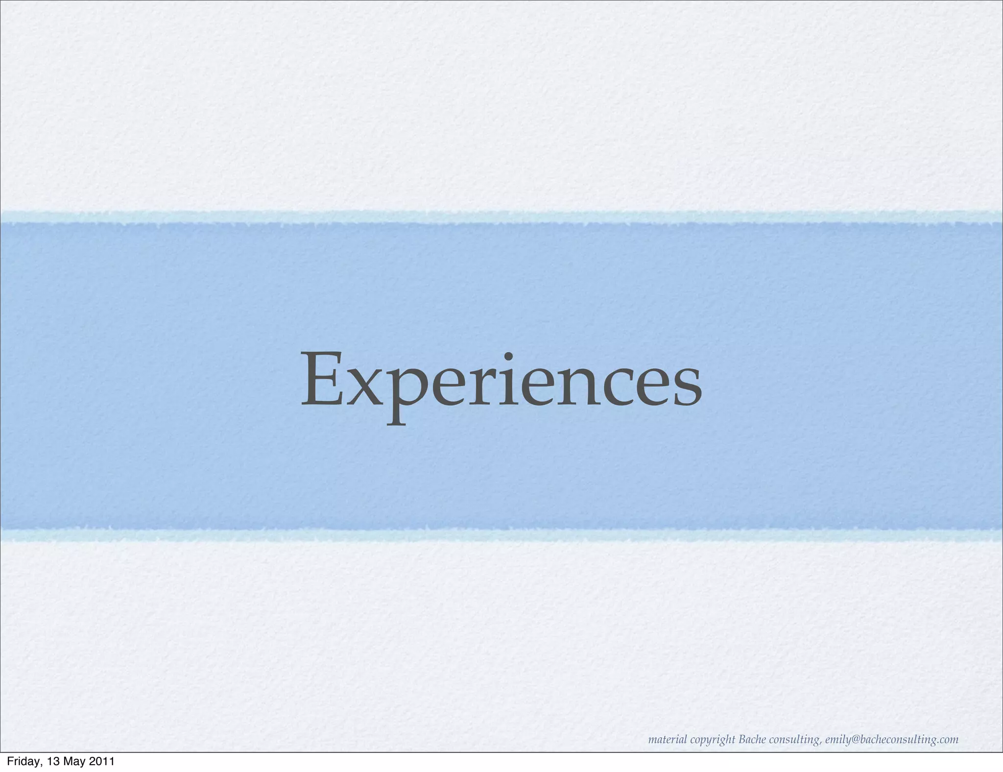 Experiences



                               material copyright Bache consulting, emily@bacheconsulting.com
Friday, 13 May 2011
 