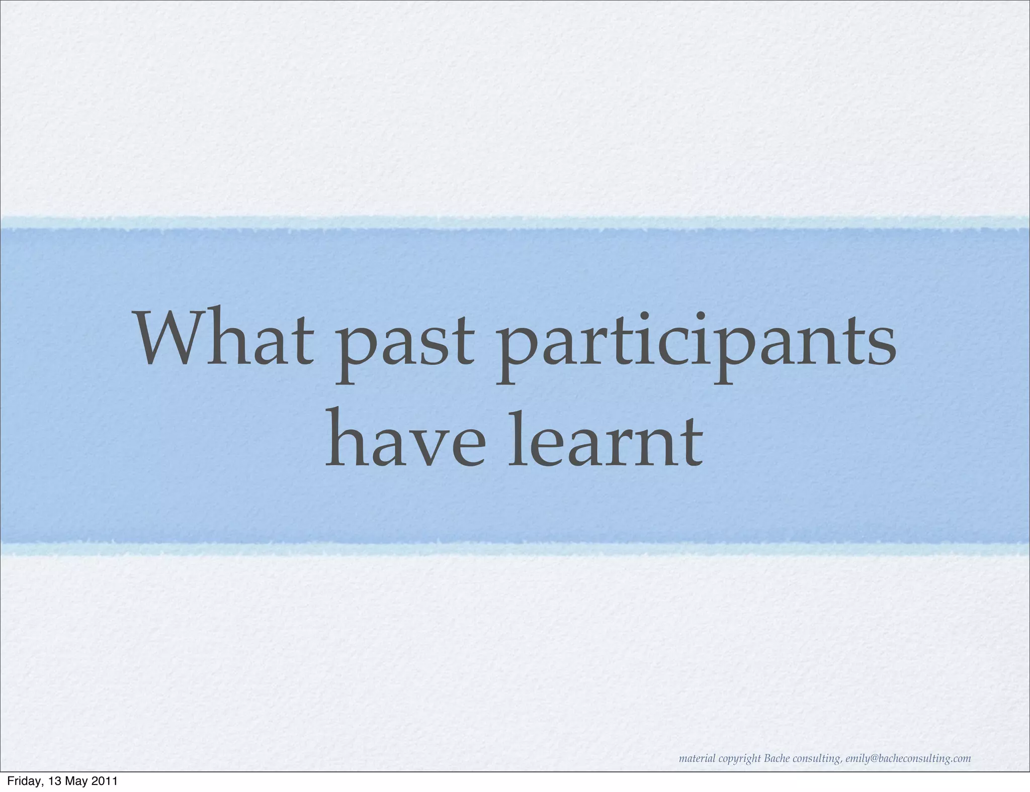 What past participants
                           have learnt


                                     material copyright Bache consulting, emily@bacheconsulting.com

Friday, 13 May 2011
 