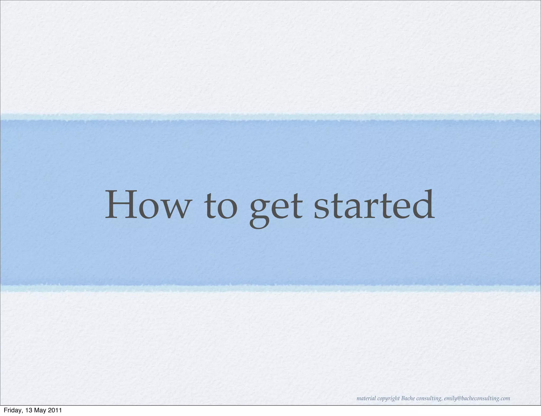 How to get started



                                   material copyright Bache consulting, emily@bacheconsulting.com

Friday, 13 May 2011
 