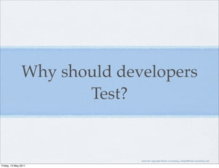 Why should developers
                      Test?


                             material copyright Bache consulting, emily@bacheconsulting.com
Friday, 13 May 2011
 