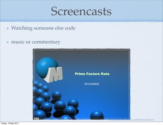 Screencasts
          Watching someone else code

          music or commentary




                                       material copyright Bache consulting, emily@bacheconsulting.com

Friday, 13 May 2011
 