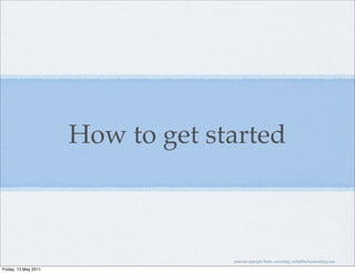 How to get started



                                   material copyright Bache consulting, emily@bacheconsulting.com

Friday, 13 May 2011
 