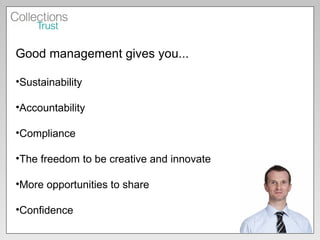 Good management gives you... Sustainability Accountability Compliance The freedom to be creative and innovate More opportunities to share Confidence 