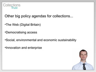Other big policy agendas for collections... The Web (Digital Britain) Democratising access Social, environmental and economic sustainability Innovation and enterprise  